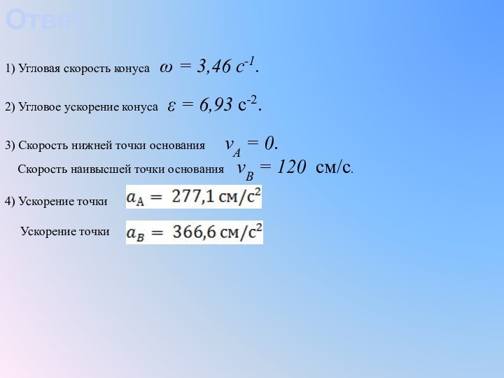 Ответ:1) Угловая скорость конуса  ω = 3,46 с-1.2) Угловое ускорение конуса  ε = 6,93 с-2.3)