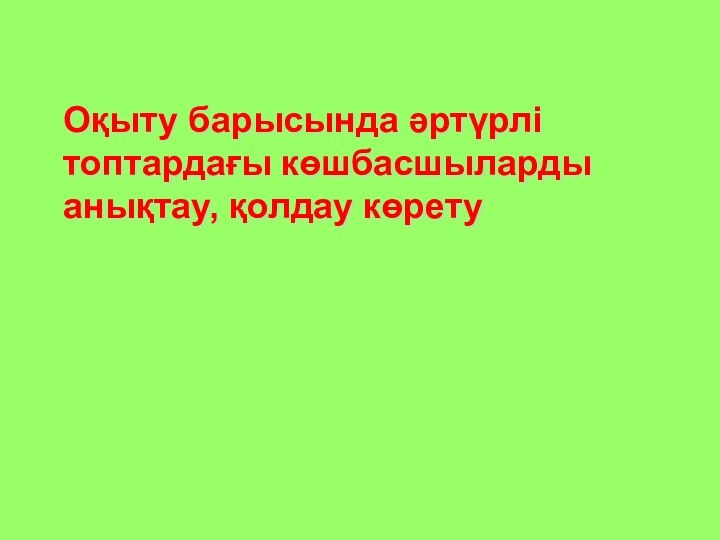 Оқыту барысында әртүрлі топтардағы көшбасшыларды анықтау, қолдау көрету