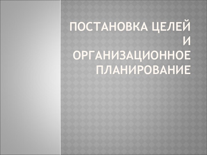 ПОСТАНОВКА ЦЕЛЕЙ И ОРГАНИЗАЦИОННОЕ ПЛАНИРОВАНИЕ