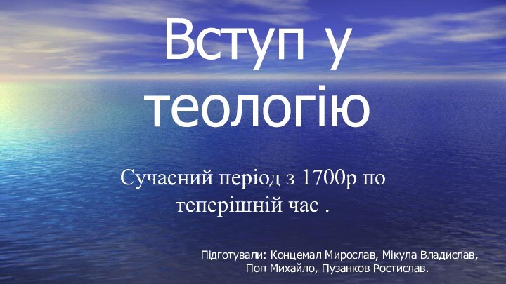 Вступ у теологіюСучасний період з 1700р по теперішній час . Підготували: Концемал