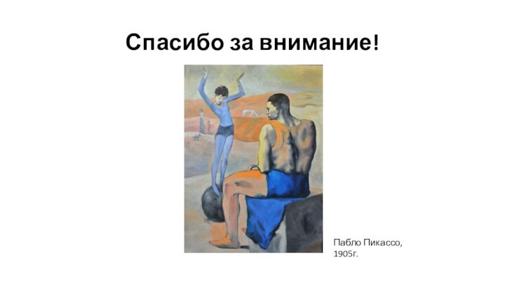 Спасибо за внимание! Пабло Пикассо, 1905г.