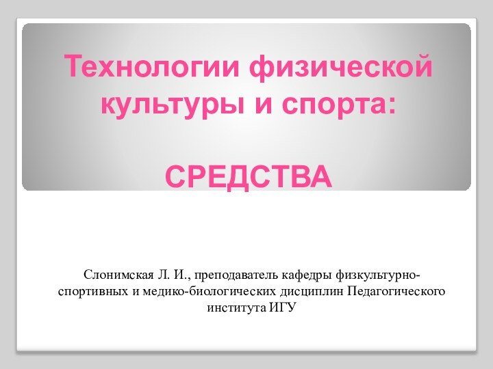 Технологии физической культуры и спорта:  СРЕДСТВАСлонимская Л. И., преподаватель кафедры физкультурно-спортивных