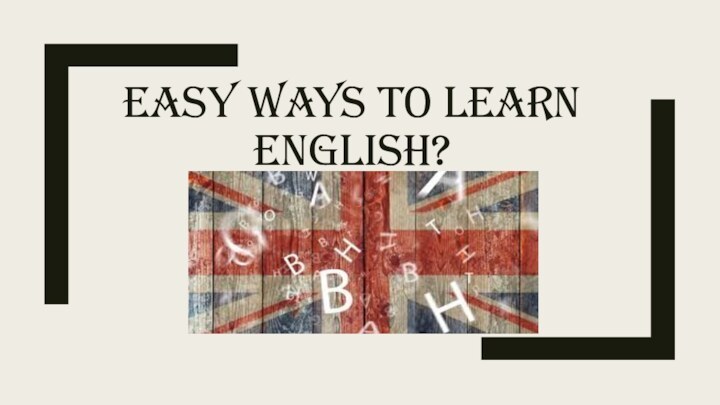 EASY WAYS TO LEARN ENGLISH?