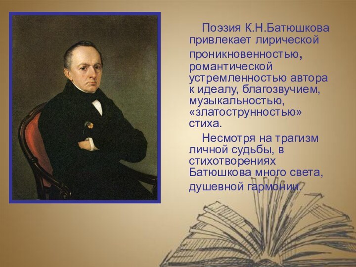 Поэзия К.Н.Батюшкова привлекает лирической проникновенностью, романтической устремленностью автора к