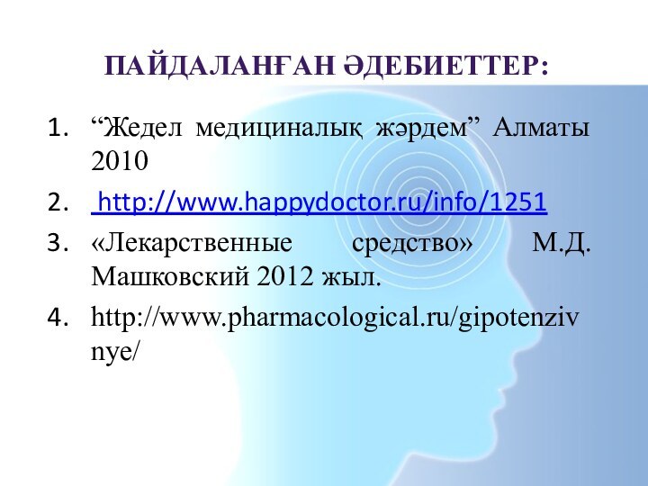 “Жедел медициналық жәрдем” Алматы 2010 http://www.happydoctor.ru/info/1251«Лекарственные средство» М.Д.Машковский 2012 жыл. http://www.pharmacological.ru/gipotenzivnye/ПАЙДАЛАНҒАН ӘДЕБИЕТТЕР: