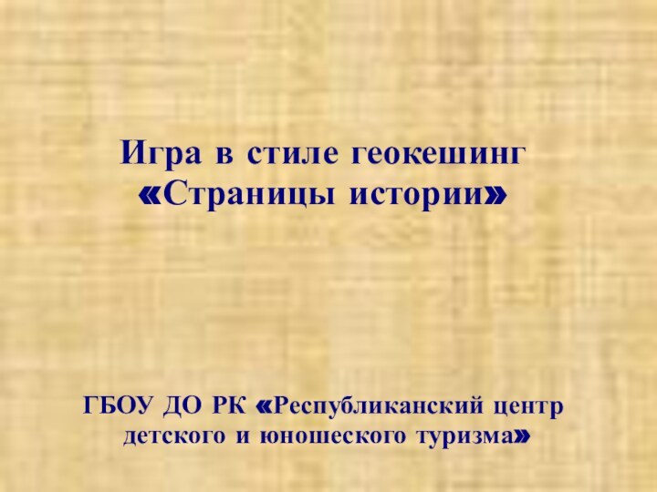 Игра в стиле геокешинг «Страницы истории» ГБОУ ДО РК «Республиканский центр детского и юношеского туризма»