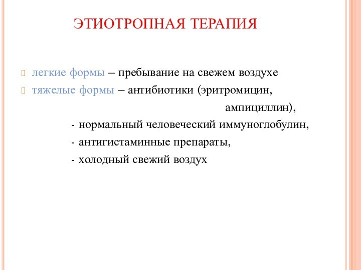 ЭТИОТРОПНАЯ ТЕРАПИЯлегкие формы – пребывание на свежем воздухетяжелые формы – антибиотики (эритромицин,