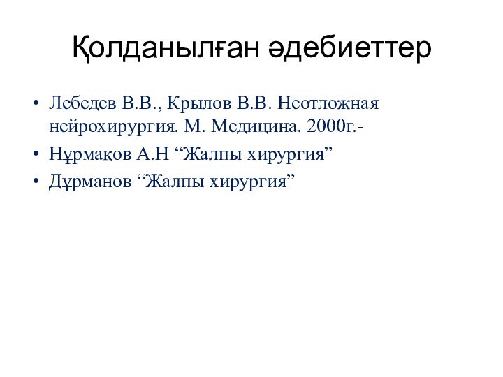 Қолданылған әдебиеттерЛебедев В.В., Крылов В.В. Неотложная нейрохирургия. М. Медицина. 2000г.-Нұрмақов А.Н “Жалпы хирургия”Дұрманов “Жалпы хирургия”