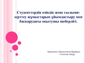 Студенттердін өзіндік және ғылымы - зерттеу жұмыстарын ұйымдастыру мен басқарудағы оқытушы шеберлігі