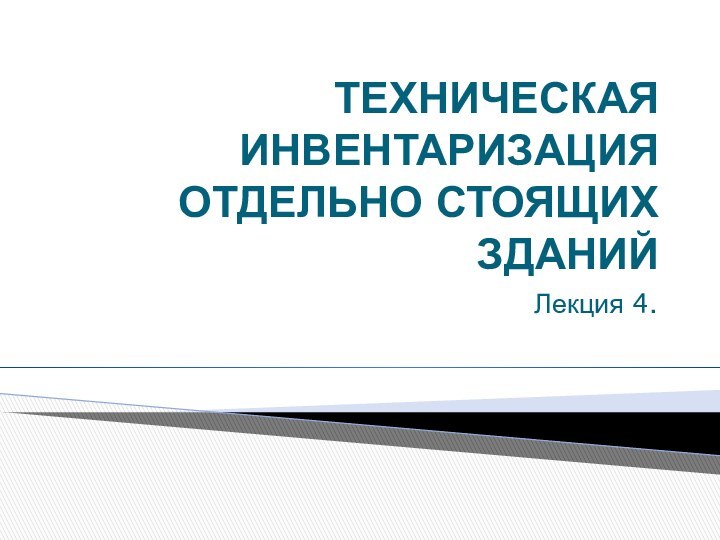 ТЕХНИЧЕСКАЯ ИНВЕНТАРИЗАЦИЯ ОТДЕЛЬНО СТОЯЩИХ ЗДАНИЙЛекция 4.