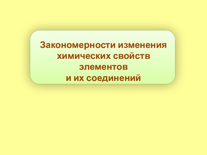 Закономерности изменения химических свойств элементов и их соединений