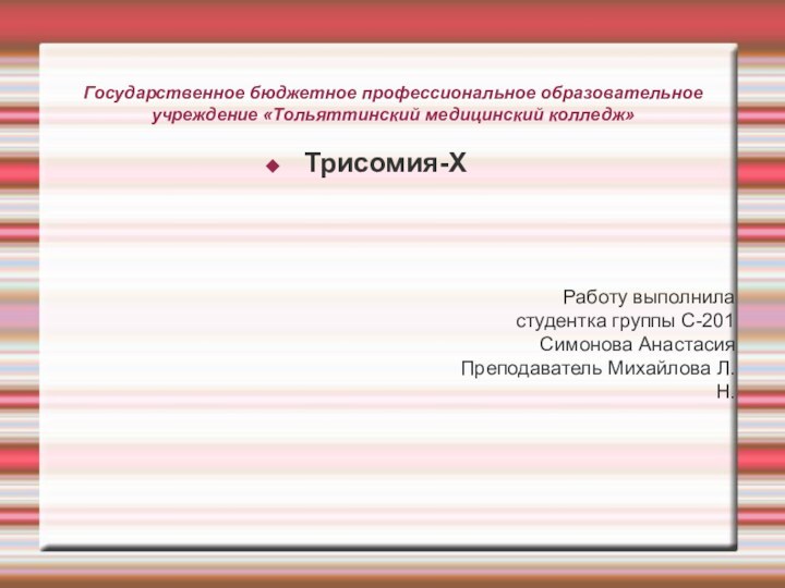 Государственное бюджетное профессиональное образовательное учреждение «Тольяттинский медицинский колледж»Трисомия-XРаботу выполнила студентка группы С-201Симонова АнастасияПреподаватель Михайлова Л.Н.