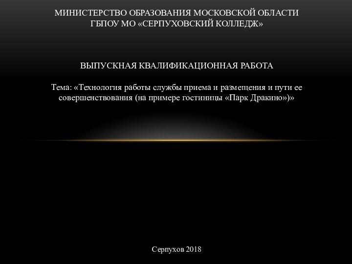 МИНИСТЕРСТВО ОБРАЗОВАНИЯ МОСКОВСКОЙ ОБЛАСТИГБПОУ МО «СЕРПУХОВСКИЙ КОЛЛЕДЖ»   ВЫПУСКНАЯ КВАЛИФИКАЦИОННАЯ РАБОТА Тема: «Технология работы службы