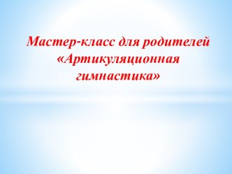 Мастер-класс для родителей Артикуляционная гимнастика