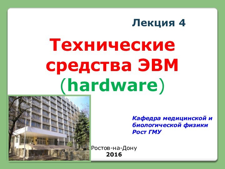 Лекция 4Технические средства ЭВМ(hardware) Кафедра медицинской и биологической физики Рост ГМУРостов-на-Дону2016