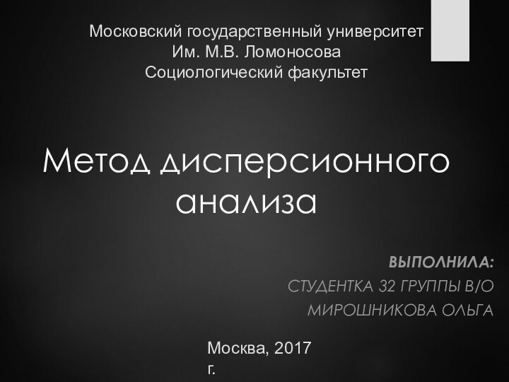 Метод дисперсионного анализаВЫПОЛНИЛА:СТУДЕНТКА 32 ГРУППЫ В/О МИРОШНИКОВА ОЛЬГАМосковский государственный университетИм. М.В. ЛомоносоваСоциологический факультетМосква, 2017 г.