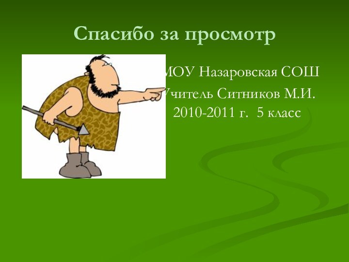 Спасибо за просмотрМОУ Назаровская СОШУчитель Ситников М.И. 2010-2011 г. 5 класс