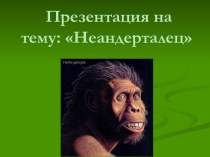 Неандерталец. Места обитания, внешний вид, занятия, орудия труда неандертальцев