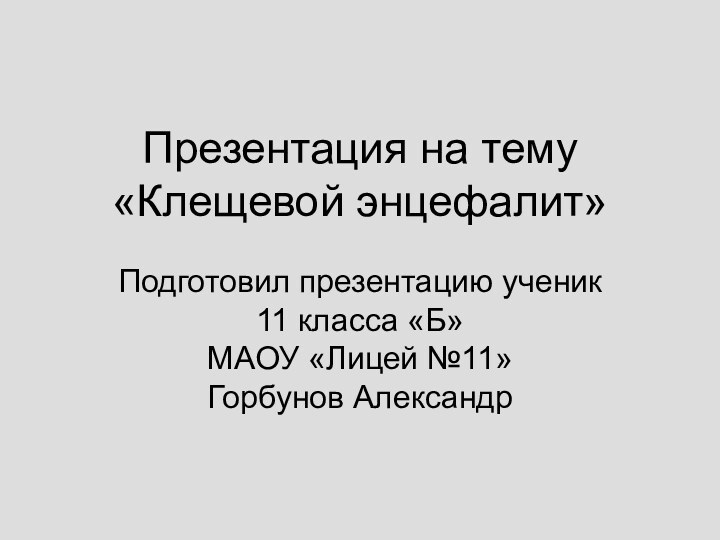 Презентация на тему «Клещевой энцефалит»Подготовил презентацию ученик 11 класса «Б» МАОУ «Лицей №11» Горбунов Александр