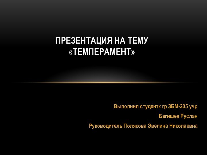 Выполнил студентк гр ЗБМ-205 учрБегишев РусланРуководитель Полякова Эвелина НиколаевнаПРЕЗЕНТАЦИЯ НА ТЕМУ «ТЕМПЕРАМЕНТ»