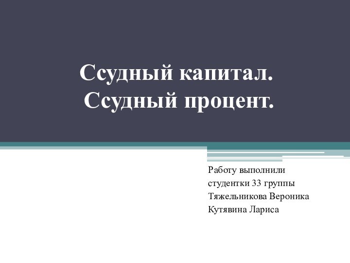 Ссудный капитал.  Ссудный процент.Работу выполнилистудентки 33 группы Тяжельникова ВероникаКутявина Лариса