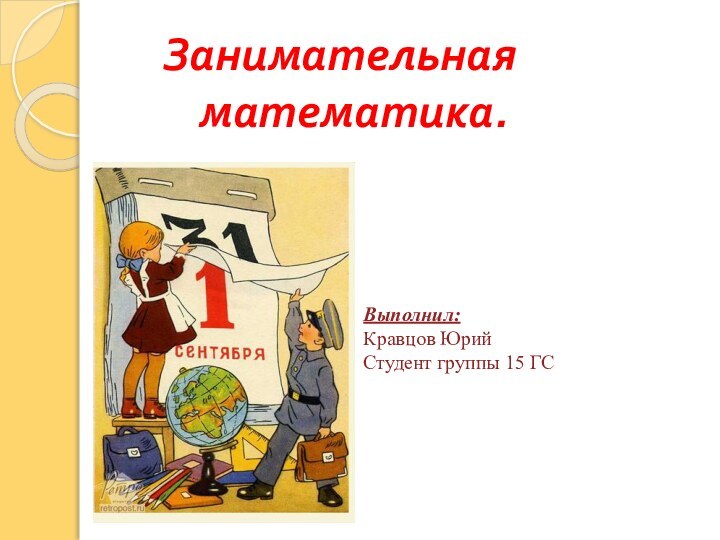 Занимательная      				математика.Выполнил: Кравцов Юрий Студент группы 15 ГС