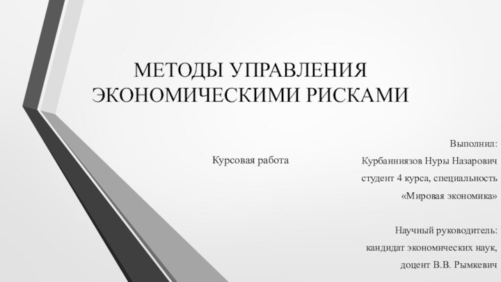 МЕТОДЫ УПРАВЛЕНИЯ ЭКОНОМИЧЕСКИМИ РИСКАМИВыполнил: Курбанниязов Нуры Назаровичстудент 4 курса, специальность «Мировая экономика»