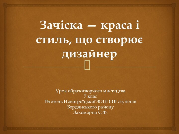 Зачіска — краса і стиль, що створює дизайнерУрок образотворчого мистецтва 7 класВчитель