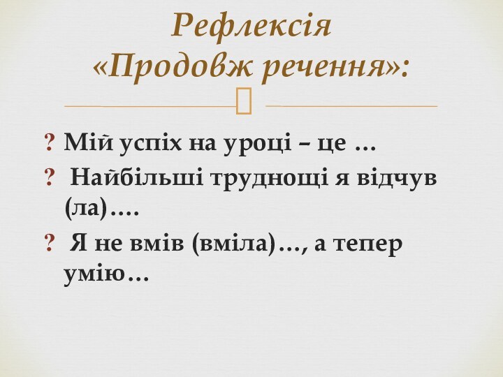 Мій успіх на уроці – це … Найбільші труднощі я відчув(ла)…. Я