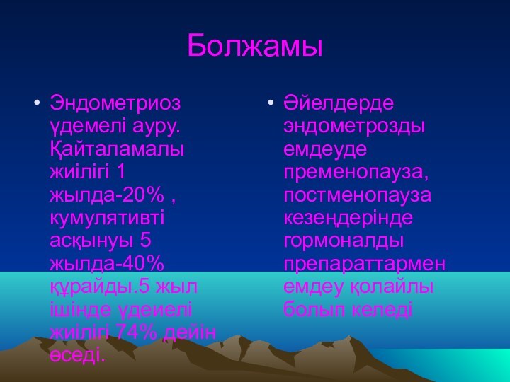 БолжамыЭндометриоз үдемелі ауру.Қайталамалы жиілігі 1 жылда-20% ,кумулятивті асқынуы 5 жылда-40% құрайды.5 жыл