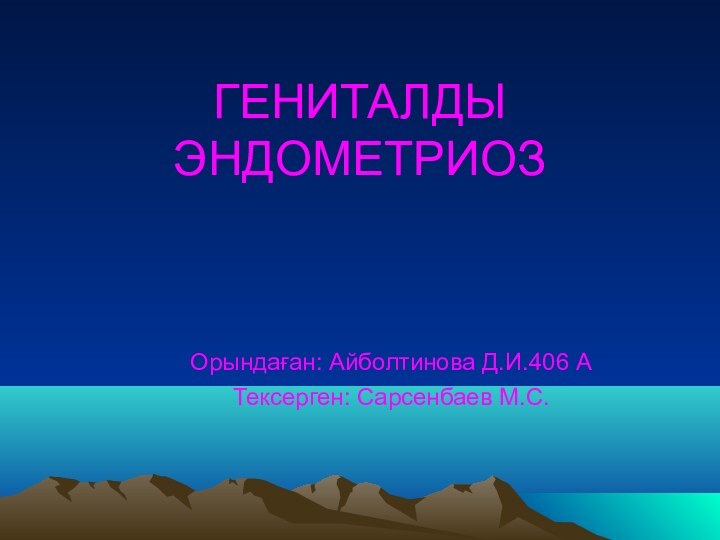 ГЕНИТАЛДЫ ЭНДОМЕТРИОЗОрындаған: Айболтинова Д.И.406 АТексерген: Сарсенбаев М.С.