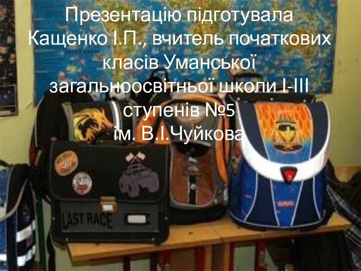 Презентацію підготувала Кащенко І.П., вчитель початкових класів Уманської загальноосвітньої школи І-ІІІ ступенів №5  ім. В.І.Чуйкова