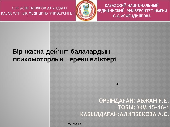 ОРЫНДАҒАН: АБЖАН Р.Е. ТОБЫ: ЖМ 15-16-1 ҚАБЫЛДАҒАН:АЛИПБЕКОВА А.C.fБip жаска дейiнгi балалардын психомоторлык  ерекшелiктерiАлматы 2018ж.