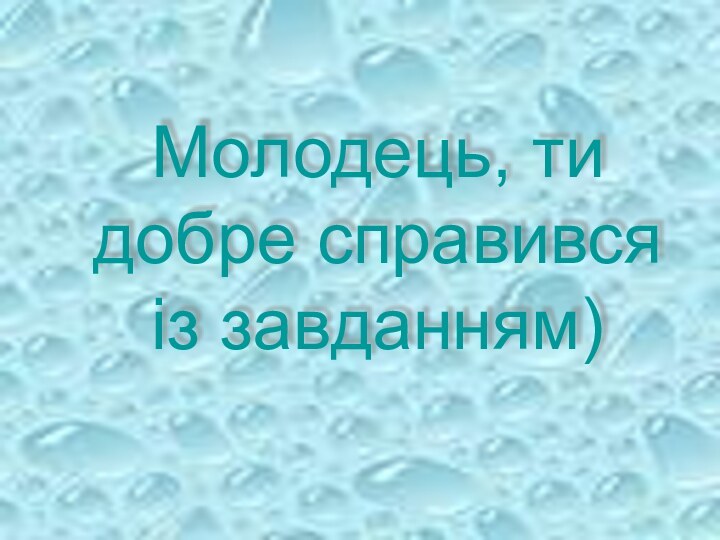 Молодець, ти добре справився із завданням)