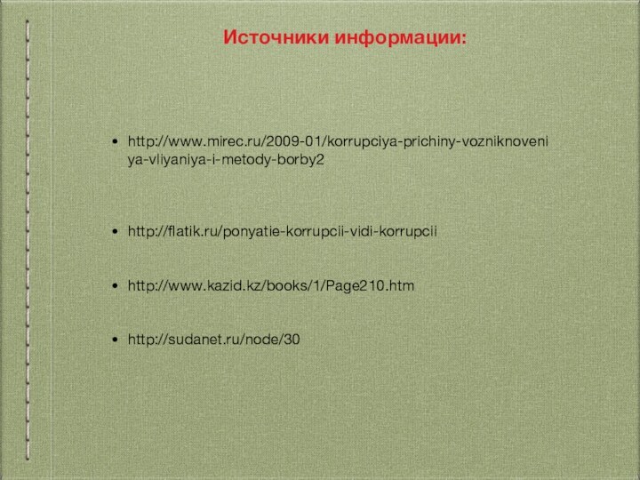 Источники информации:http://www.mirec.ru/2009-01/korrupciya-prichiny-vozniknoveniya-vliyaniya-i-metody-borby2http://flatik.ru/ponyatie-korrupcii-vidi-korrupciihttp://www.kazid.kz/books/1/Page210.htmhttp://sudanet.ru/node/30