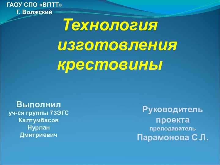 Технология    изготовления крестовиныГАОУ СПО «ВПТТ»Г. ВолжскийРуководитель проектапреподаватель Парамонова С.Л.Выполнилуч-ся группы 73ЭГСКалтумбасовНурланДмитриевич