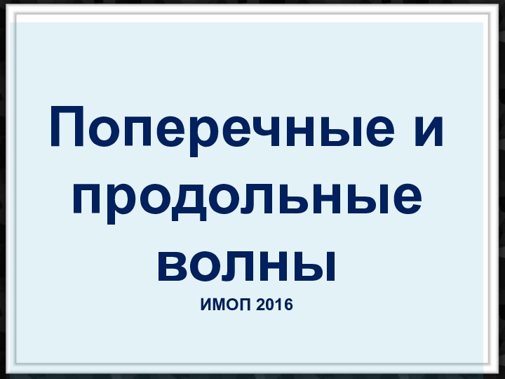 Поперечные и  продольные  волныИМОП 2016