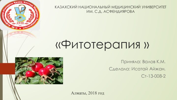 «Фитотерапия »Приняла: Валов К.М.Сделала: Исатай Айжан.Ст-13-008-2КАЗАХСКИЙ НАЦИОНАЛЬНЫЙ МЕДИЦИНСКИЙ УНИВЕРСИТЕТ  ИМ. С.Д. АСФЕНДИЯРОВА Алматы, 2018 год