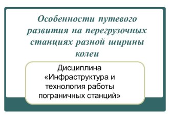 Особенности путевого развития на перегрузочных станциях разной ширины колеи. (Тема 3)