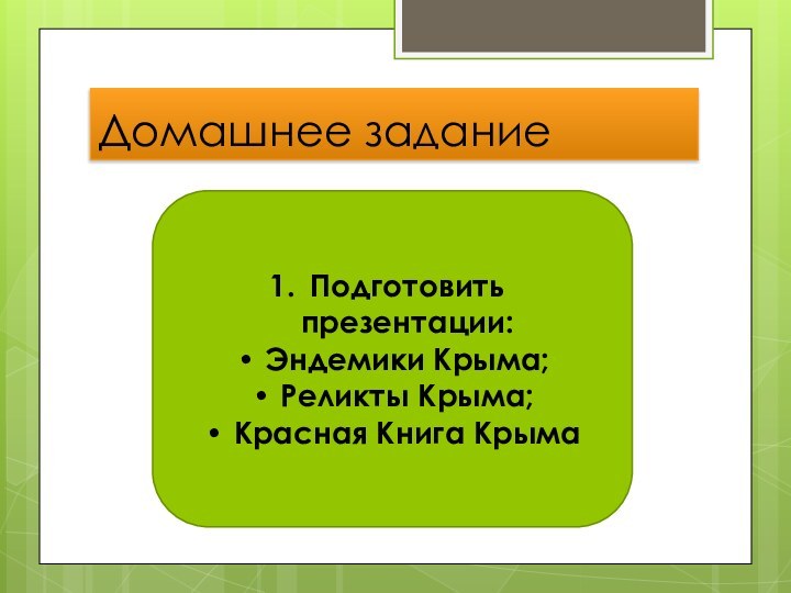 Домашнее заданиеПодготовить презентации:Эндемики Крыма;Реликты Крыма;Красная Книга Крыма