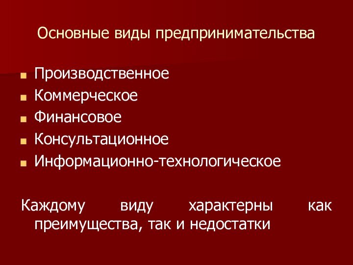 Основные виды предпринимательстваПроизводственноеКоммерческоеФинансовоеКонсультационное Информационно-технологическое Каждому виду характерны как преимущества, так и недостатки