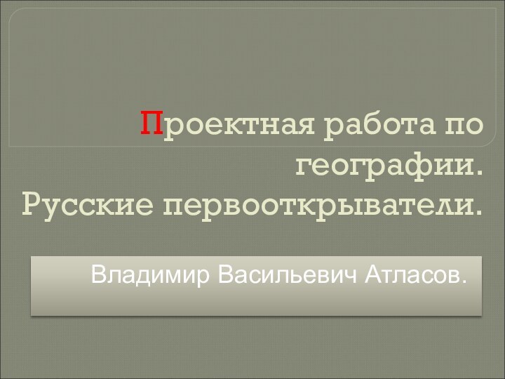 Проектная работа по географии.  Русские первооткрыватели. Владимир Васильевич Атласов.