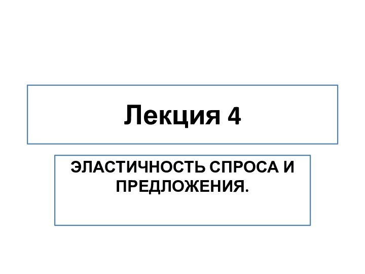 Лекция 4ЭЛАСТИЧНОСТЬ СПРОСА И ПРЕДЛОЖЕНИЯ.