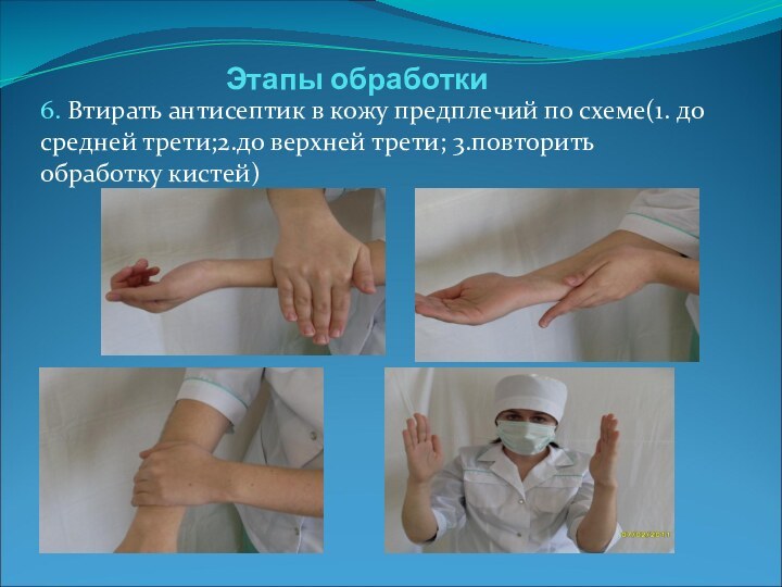 Этапы обработки6. Втирать антисептик в кожу предплечий по схеме(1. до средней трети;2.до