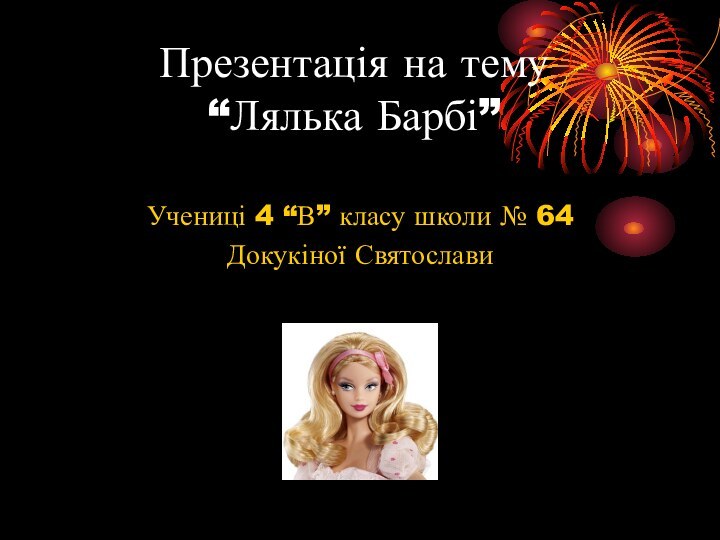 Презентація на тему  “Лялька Барбі”Учениці 4 “В” класу школи № 64Докукіної Святослави