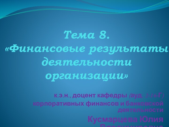 Тема 8.  «Финансовые результаты деятельности организации»к.э.н., доцент кафедры (ауд. 2-16-Г) корпоративных