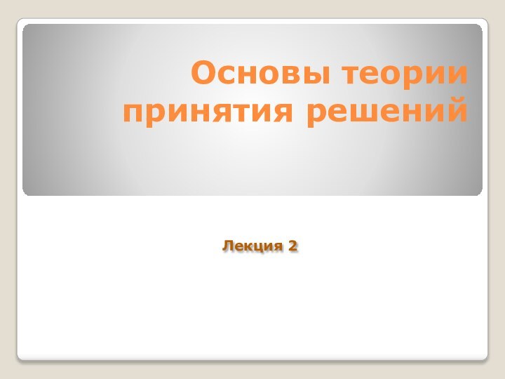 Основы теории принятия решенийЛекция 2