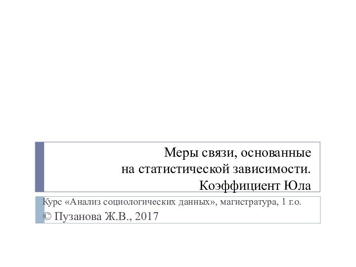 Меры связи, основанные  на статистической зависимости. Коэффициент ЮлаКурс «Анализ социологических данных»,