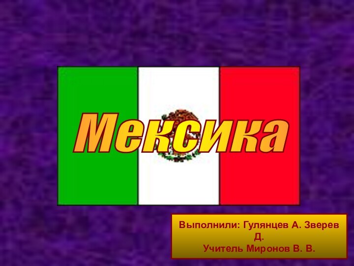 Мексика Выполнили: Гулянцев А. Зверев Д.Учитель Миронов В. В.