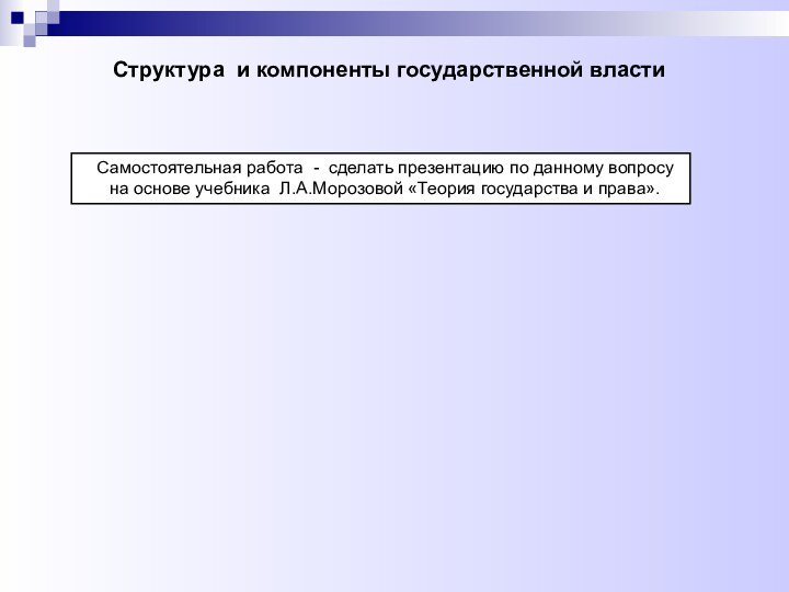 Структура и компоненты государственной властиСамостоятельная работа - сделать презентацию по данному вопросу